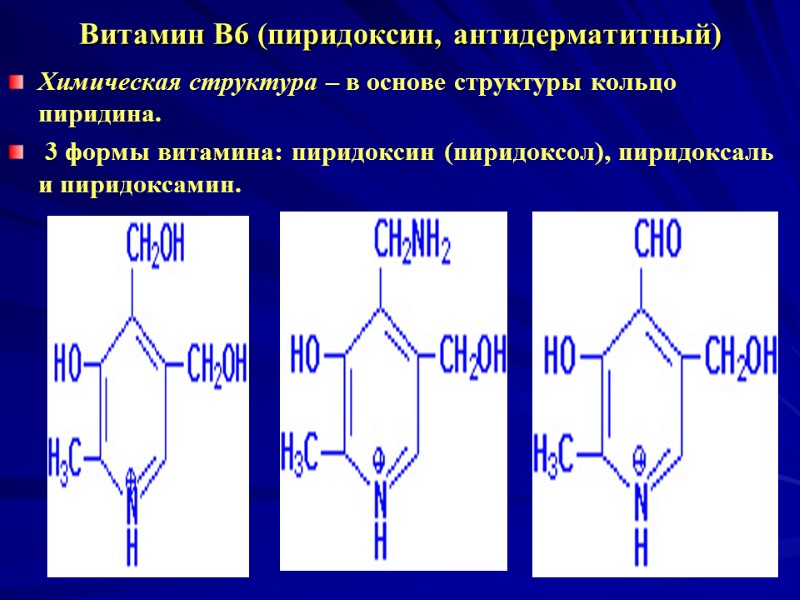 Витамин В6 (пиридоксин, антидерматитный) Химическая структура – в основе структуры кольцо пиридина. Витамин В6 (пиридоксин, антидерматитный) Химическая структура – в основе структуры кольцо пиридина.